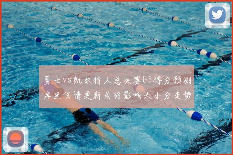 勇士vs凯尔特人总决赛G5得分预测库里伤情更新或将影响大小分走势