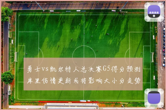 勇士vs凯尔特人总决赛G5得分预测库里伤情更新或将影响大小分走势