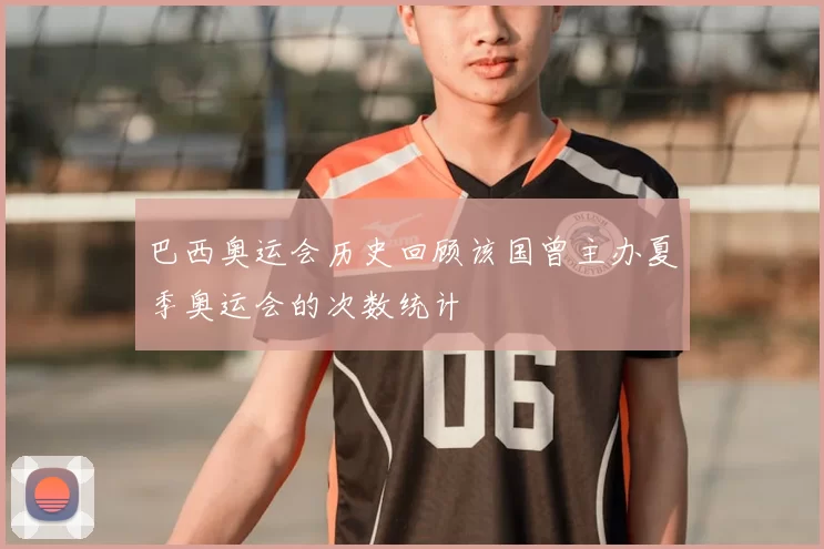 巴西奥运会历史回顾该国曾主办夏季奥运会的次数统计