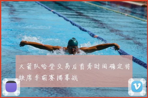 火箭队哈登交易后首秀时间确定将缺席季前赛揭幕战