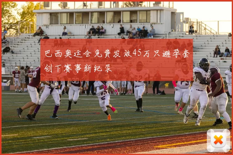 巴西奥运会免费发放45万只避孕套创下赛事新纪录