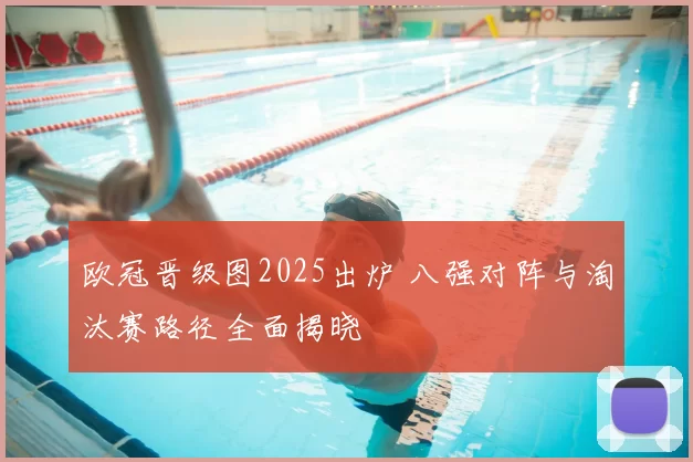 欧冠晋级图2025出炉 八强对阵与淘汰赛路径全面揭晓