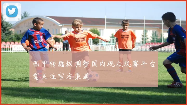 西甲转播权调整国内观众观赛平台需关注官方渠道