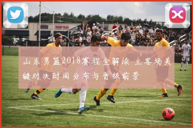 山东男篮2018赛程全解读 主客场关键对决时间分布与晋级前景