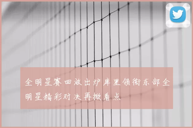 全明星赛回放出炉库里领衔东部全明星精彩对决再掀看点