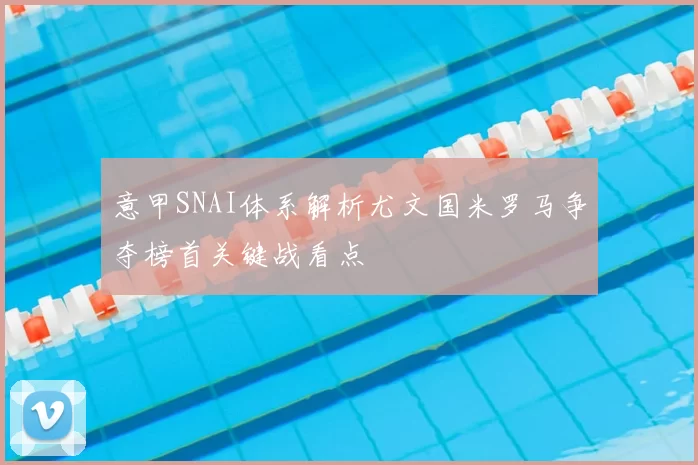 意甲SNAI体系解析尤文国米罗马争夺榜首关键战看点