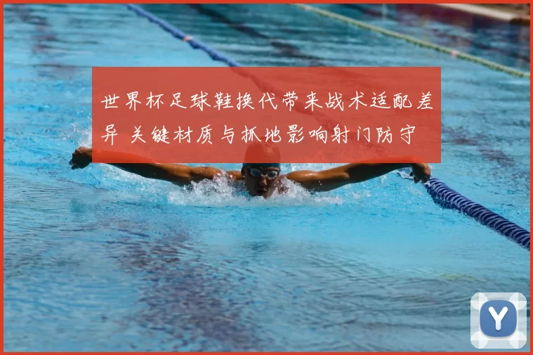 世界杯足球鞋换代带来战术适配差异 关键材质与抓地影响射门防守