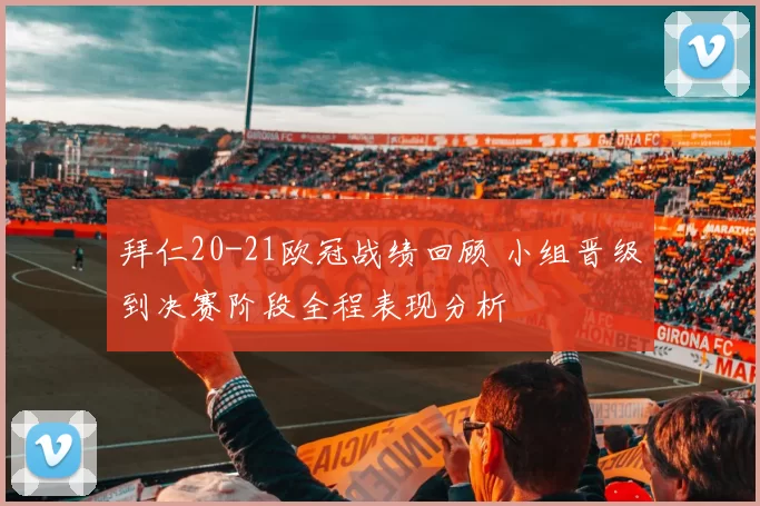 拜仁20-21欧冠战绩回顾 小组晋级到决赛阶段全程表现分析