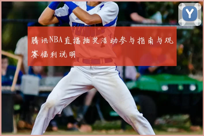 腾讯NBA直播抽奖活动参与指南与观赛福利说明