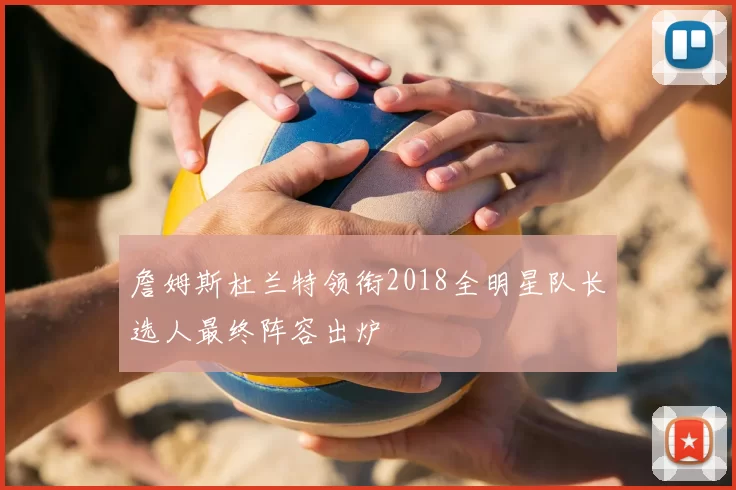 詹姆斯杜兰特领衔2018全明星队长选人最终阵容出炉