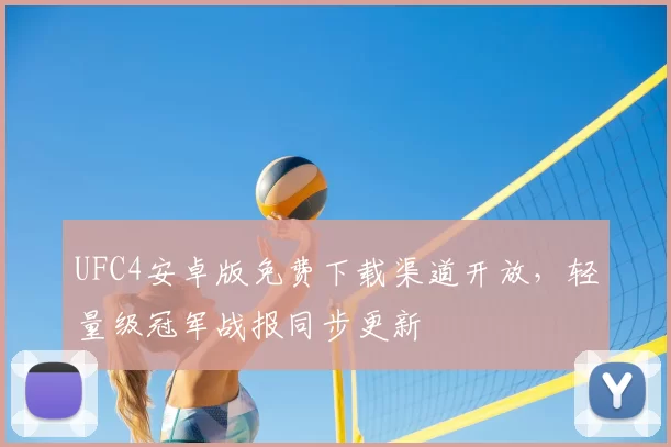 UFC4安卓版免费下载渠道开放，轻量级冠军战报同步更新