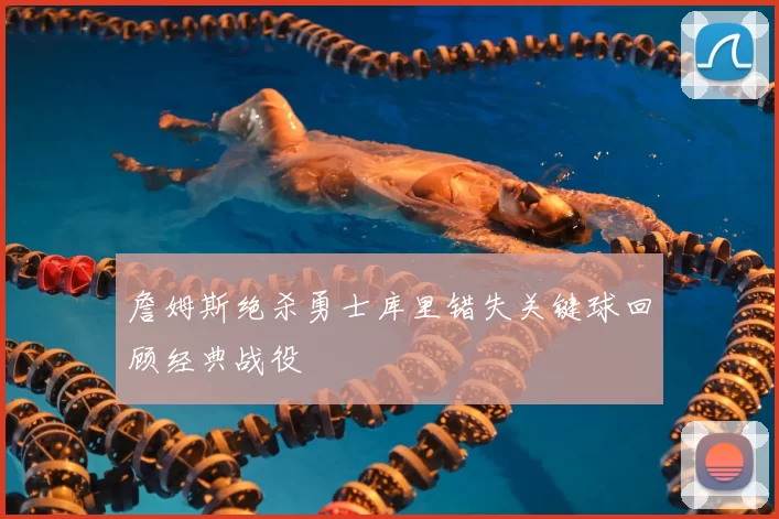 詹姆斯绝杀勇士库里错失关键球回顾经典战役