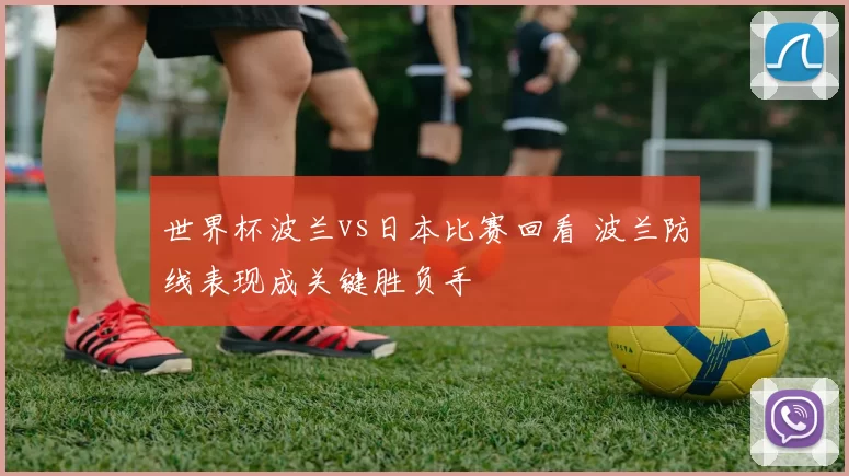 世界杯波兰vs日本比赛回看 波兰防线表现成关键胜负手