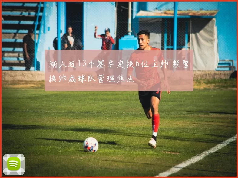 湖人近13个赛季更换6位主帅 频繁换帅成球队管理焦点