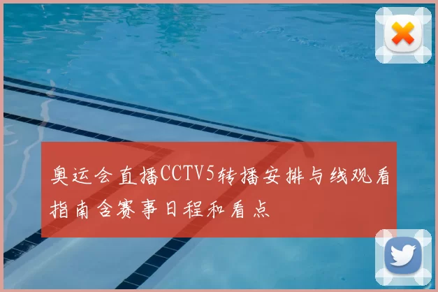 奥运会直播CCTV5转播安排与线观看指南含赛事日程和看点