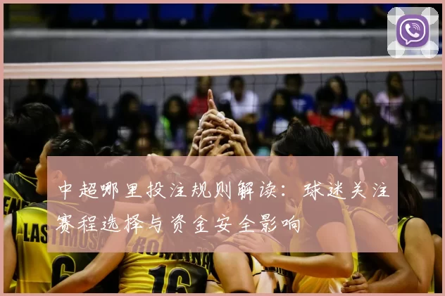 中超哪里投注规则解读：球迷关注赛程选择与资金安全影响