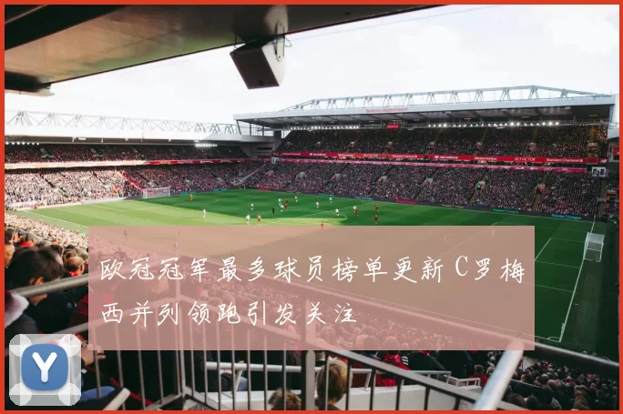 欧冠冠军最多球员榜单更新 C罗梅西并列领跑引发关注