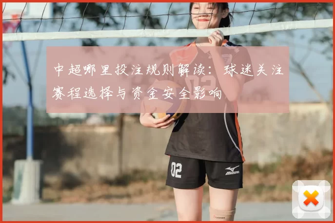 中超哪里投注规则解读：球迷关注赛程选择与资金安全影响
