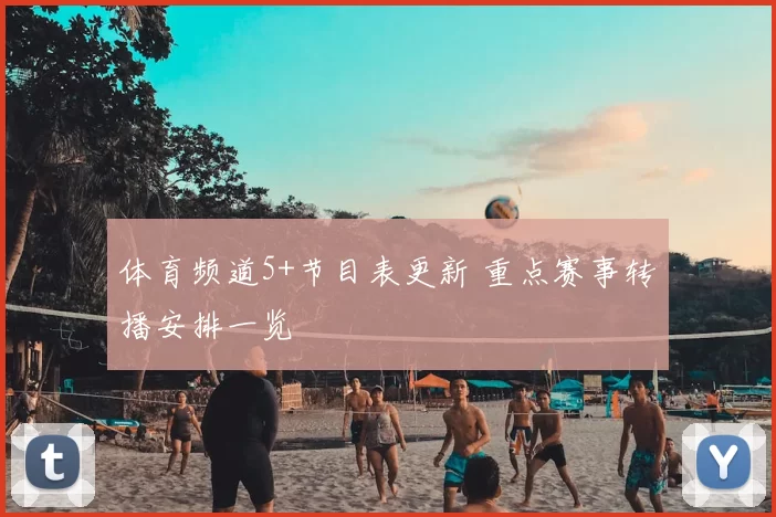 体育频道5+节目表更新 重点赛事转播安排一览