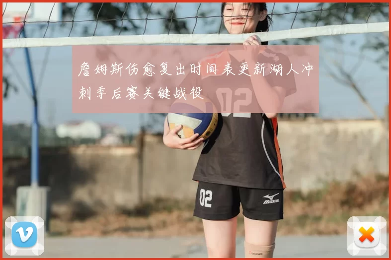 詹姆斯伤愈复出时间表更新湖人冲刺季后赛关键战役