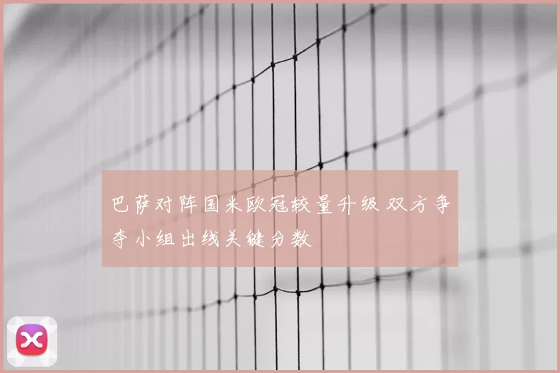 巴萨对阵国米欧冠较量升级 双方争夺小组出线关键分数