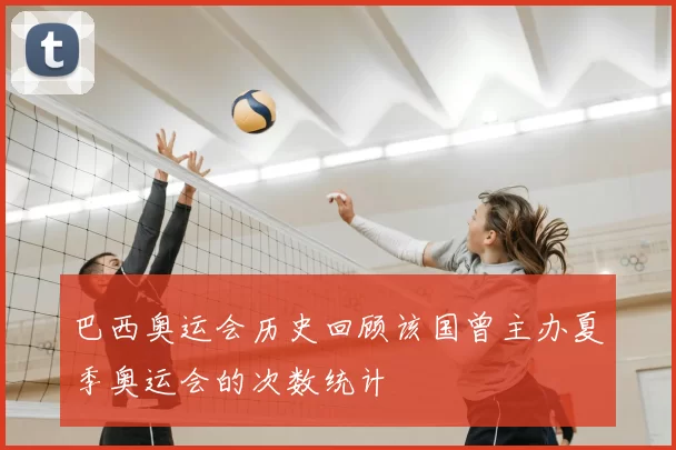 巴西奥运会历史回顾该国曾主办夏季奥运会的次数统计